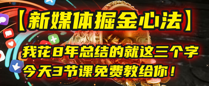 我花8年总结的【新媒体掘金心法】，就这三个字，今天3节课免费教给你！-展望网