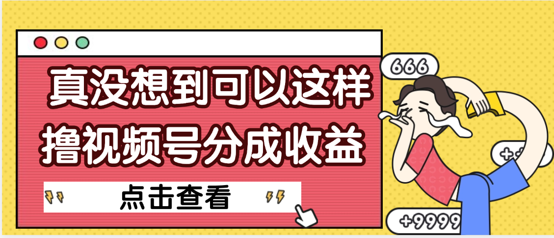 【天呐】真是没想到，视频号收益居然这么好赚-展望网