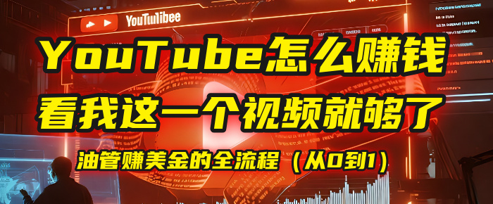 【YouTube掘金】我把做油管赚美金的全流程（从0到1），今天一节课毫无保留！-展望网