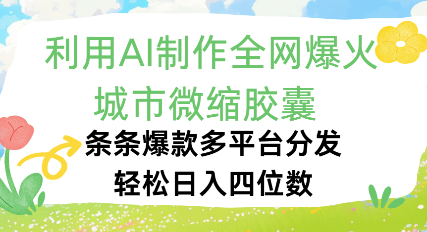 利用Ai制作全网爆火的城市微缩胶囊,条条爆款,多平台分发,轻松日入四位数-展望网
