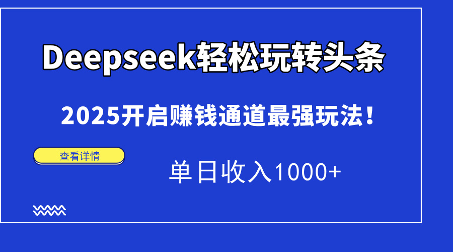 Deepseek轻松玩转头条，2025开启赚钱通道最强玩法！单日收入1000+-展望网