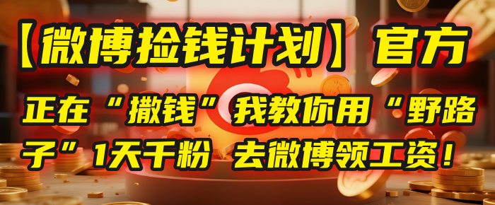 【微博捡钱计划】官方正在“撒钱”，我教你用“野路子”1天千粉，去微博领工资！-展望网