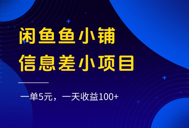 闲鱼鱼小铺信息差小项目，一单5元，一天收益100+-展望网
