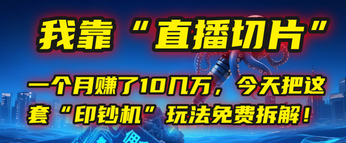 我靠“直播切片”，一个月赚了10几万，今天把这套“印钞机”玩法免费拆解！-展望网