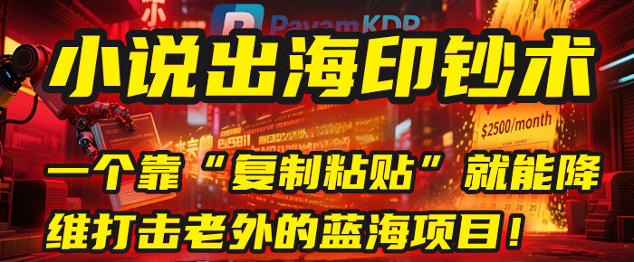 小说出海印钞术：一个靠“复制粘贴”就能降维打击老外的蓝海项目！-展望网