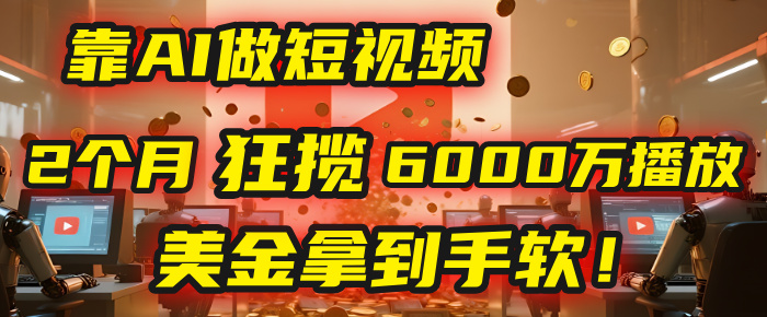 4000小时播放才能赚钱?别傻了!他靠AI做短视频,2个月狂揽6000万播放,美金拿到手软!-展望网