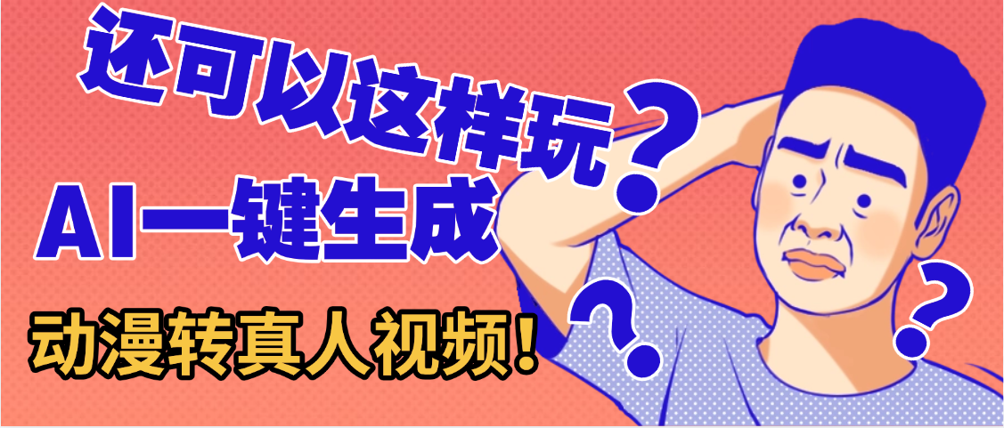 还可以这样玩?AI一键动漫转真人,一条视频点赞100w+,日入2000+,多种变现方式-展望网