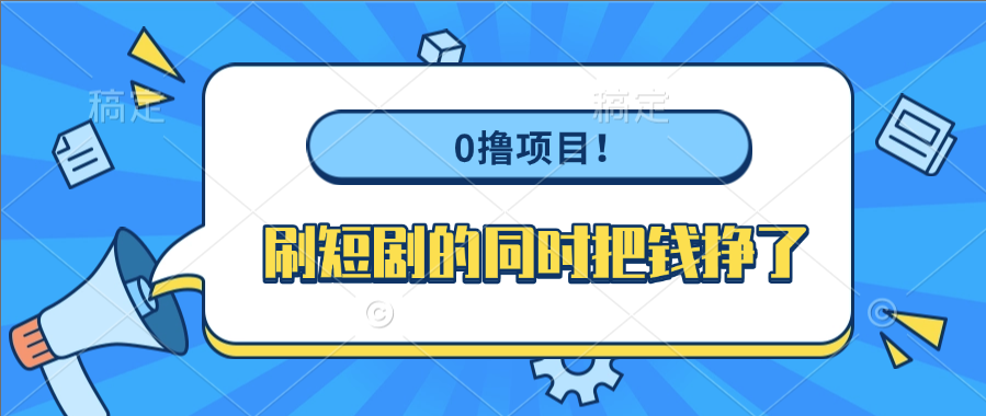 0撸项目！刷短剧的同时把钱挣了-展望网