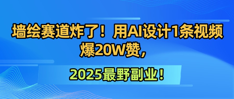 墙绘赛道炸了!用AI设计1条视频爆20W赞,2025最野副业!-展望网