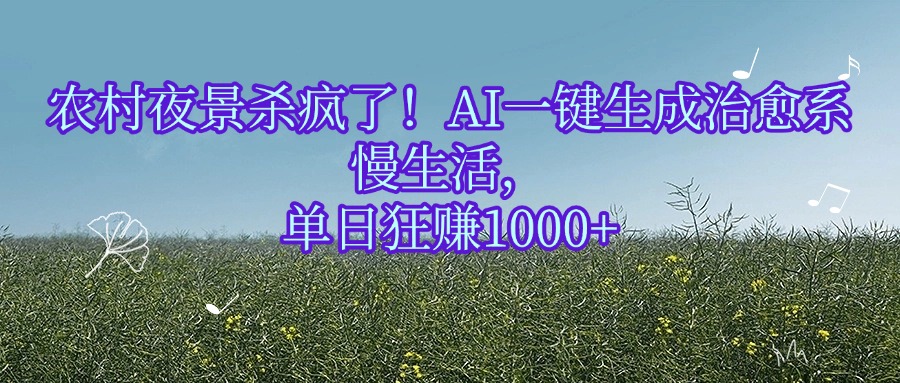 农村夜景杀疯了！AI一键生成治愈系慢生活，单日狂赚1000+-展望网