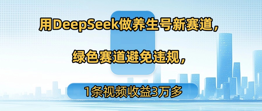 用DeepSeek做养生号新赛道,绿色赛道避免违规,1条视频收益3万多-展望网