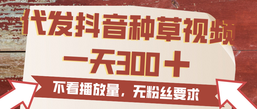代发抖音种草视频，一天300，无粉丝要求，不看播放量-展望网