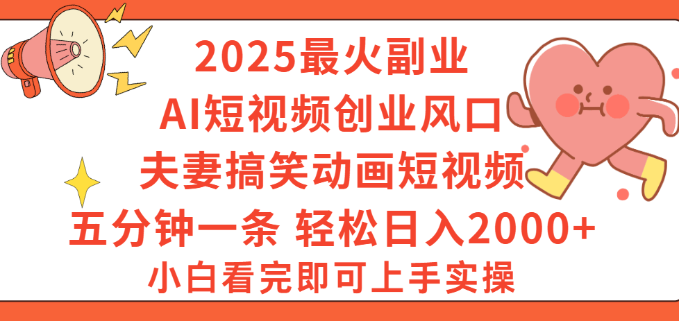 2025最火副业Ai短视频创业风口!夫妻搞笑对话动画短视频,五分钟做一条,矩阵操作,轻松日入 2000+-展望网