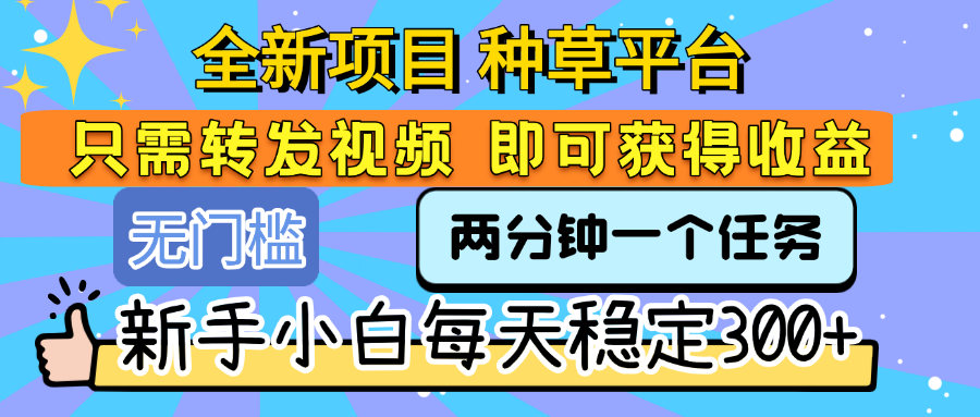 全新项目 种草平台 只需要转发任务视频 即可获得收益 新手小白每天稳定300+-展望网