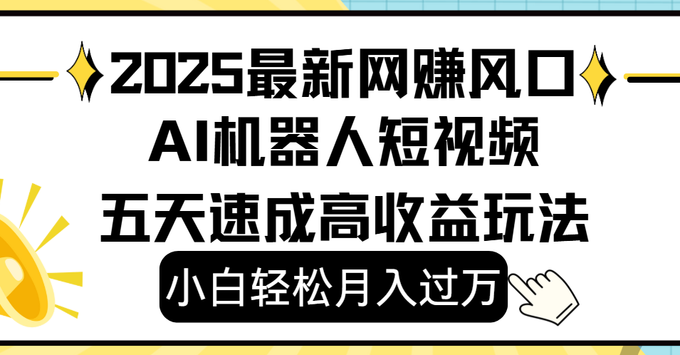 2025最新网赚变现风口,Ai 机器人短视频,小白轻松月入过万,五天速成高收益玩法-展望网
