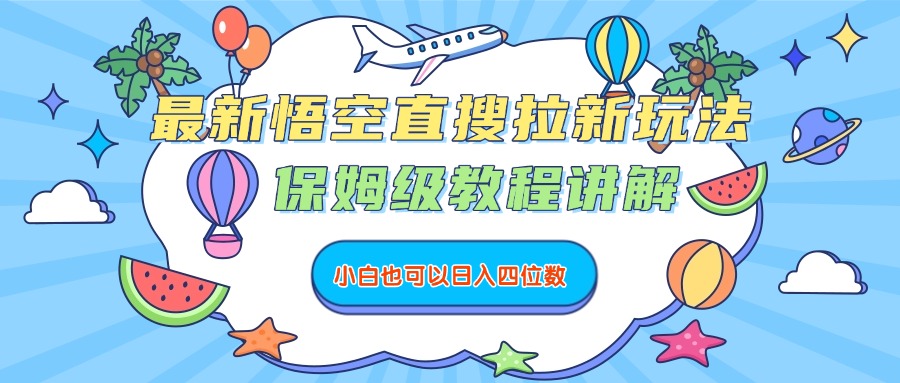 最新悟空直搜拉新玩法，保姆级教程讲解，小白也可以日入四位数-展望网