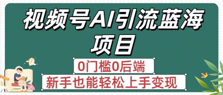 疯传!视频号AI引流蓝海项目,0门槛0后端,新手也能轻松上手变现-展望网
