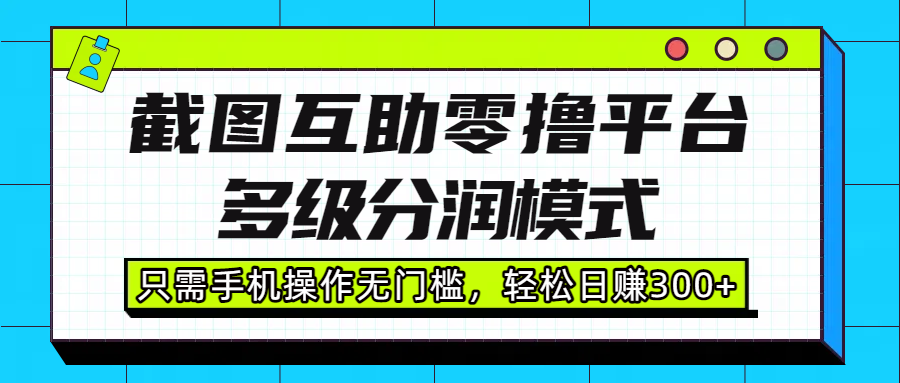 截图互助零撸平台，多级分润模式，只需手机操作无门槛，轻松日赚300+-展望网