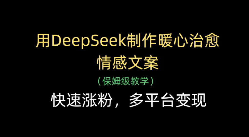 用Deepseek制作暖心治愈情感文案(保姆级教学)快速涨粉，多平台变现-展望网