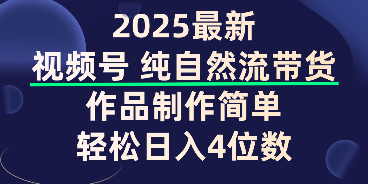 视频号纯自然流带货,作品制作简单,轻松日入4位数,保姆级教程-展望网