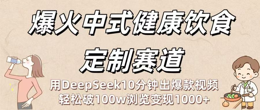 爆火中式健康饮食定制赛道:用DeepSeek10分钟出爆款视频,轻松破100w浏览变现1000+-展望网