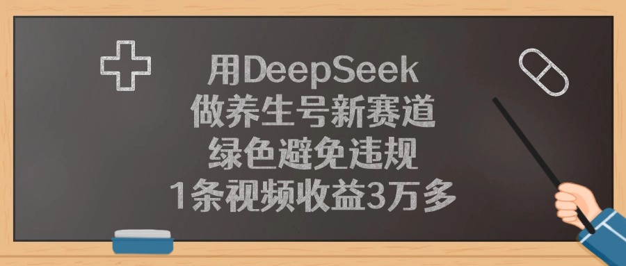 用DeepSeek做养生号新赛道，绿色避免违规，1条视频收益3万多！-展望网