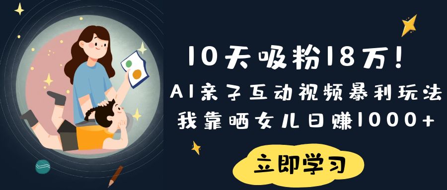 《10天吸粉18万！AI亲子互动视频暴利玩法，我靠晒女儿日赚1000+》-展望网
