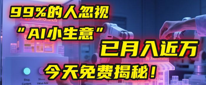 这个被99%的人忽视的“AI小生意”，我学员已月入近万，今天免费揭秘！-展望网