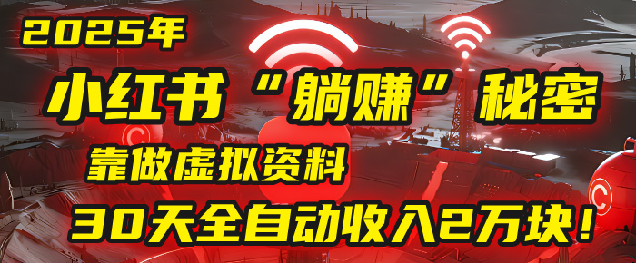 2025年，小红书的“躺赚”秘密被我扒出来了，靠做虚拟资料，30天全自动收入2万块！-展望网