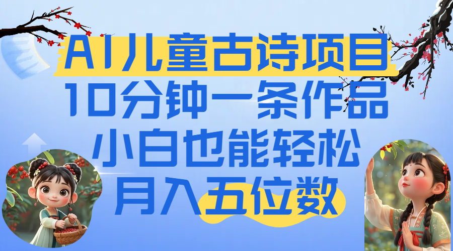爆火AI儿童古诗项目！10分钟一条作品，小白也能轻松月入五位数-展望网