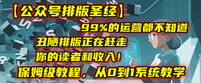 【公众号排版圣经】99%的运营都不知道,丑陋排版正在赶走你的读者和收入!保姆级教程,从0到1系统教学-展望网