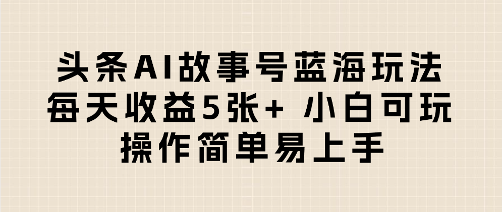 头条AI故事号蓝海玩法 每天收益5张+ 小白可玩 操作简单易上手-展望网
