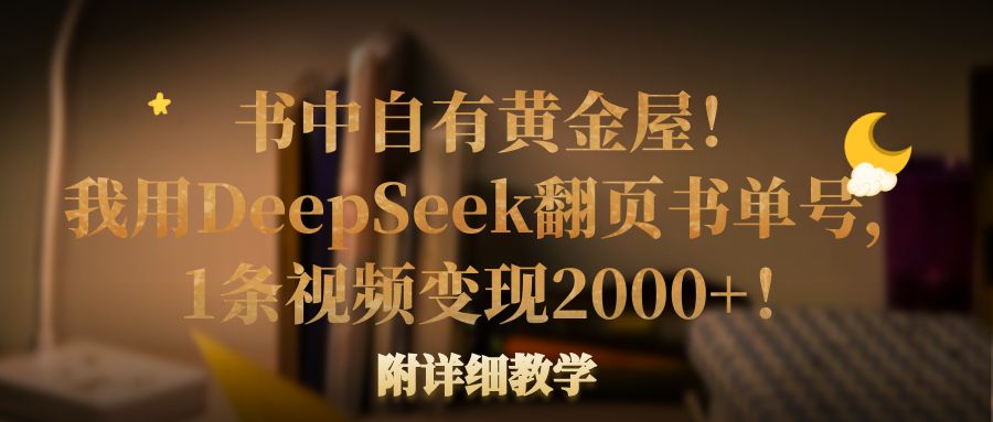 书中自有黄金屋！我用DeepSeek翻页书单号，1条视频变现2000+！附详细教学-展望网