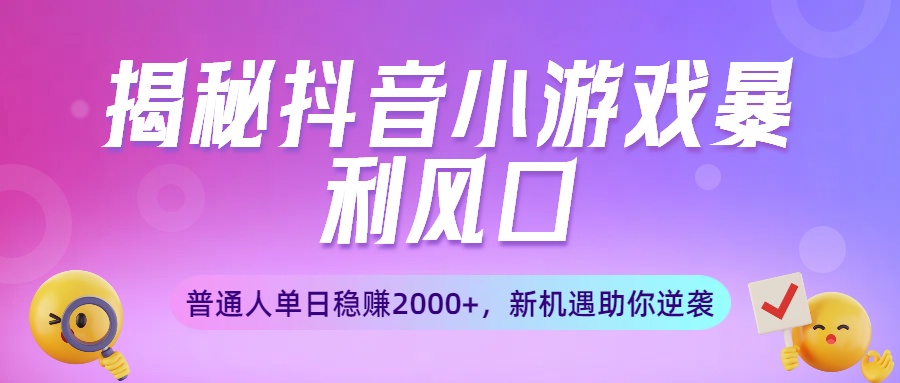 揭秘抖音小游戏暴利风口:普通人单日稳赚2000+,新机遇助你逆袭-展望网