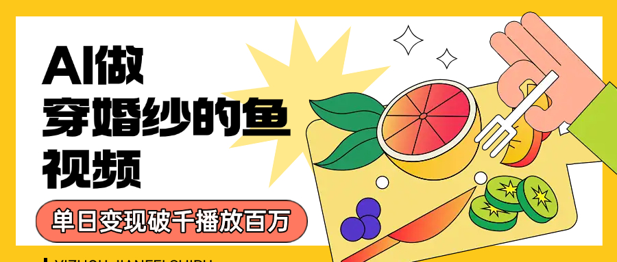 用AI 制作穿婚纱的鱼视频,单日变现1000+,轻松收割百万播放-展望网