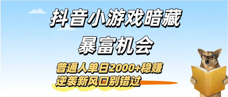 抖音小游戏暗藏暴富机会！普通人单日2000+稳赚，逆袭新风口别错过-展望网