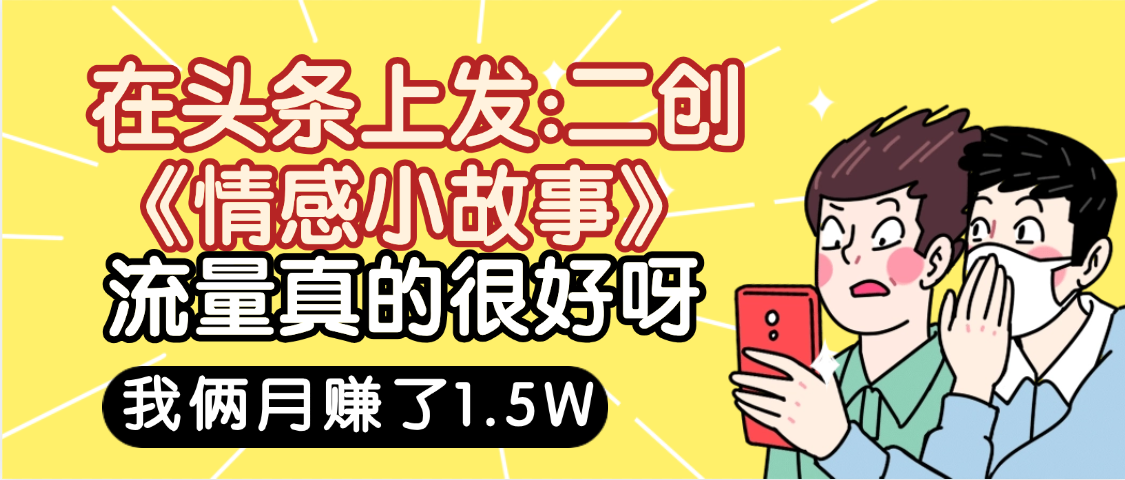 惊叹！在头条上发：二创《情感小故事》流量超级爆，我俩月单号赚了1.5W，熟悉后可以多账户操作哦！-展望网