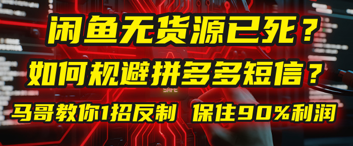 闲鱼下单如何避免客户收到拼多多短信？闲鱼无货源还能做吗？ 2025拼多多“下死手”，马哥教你1招反制，保住90%利润！-展望网