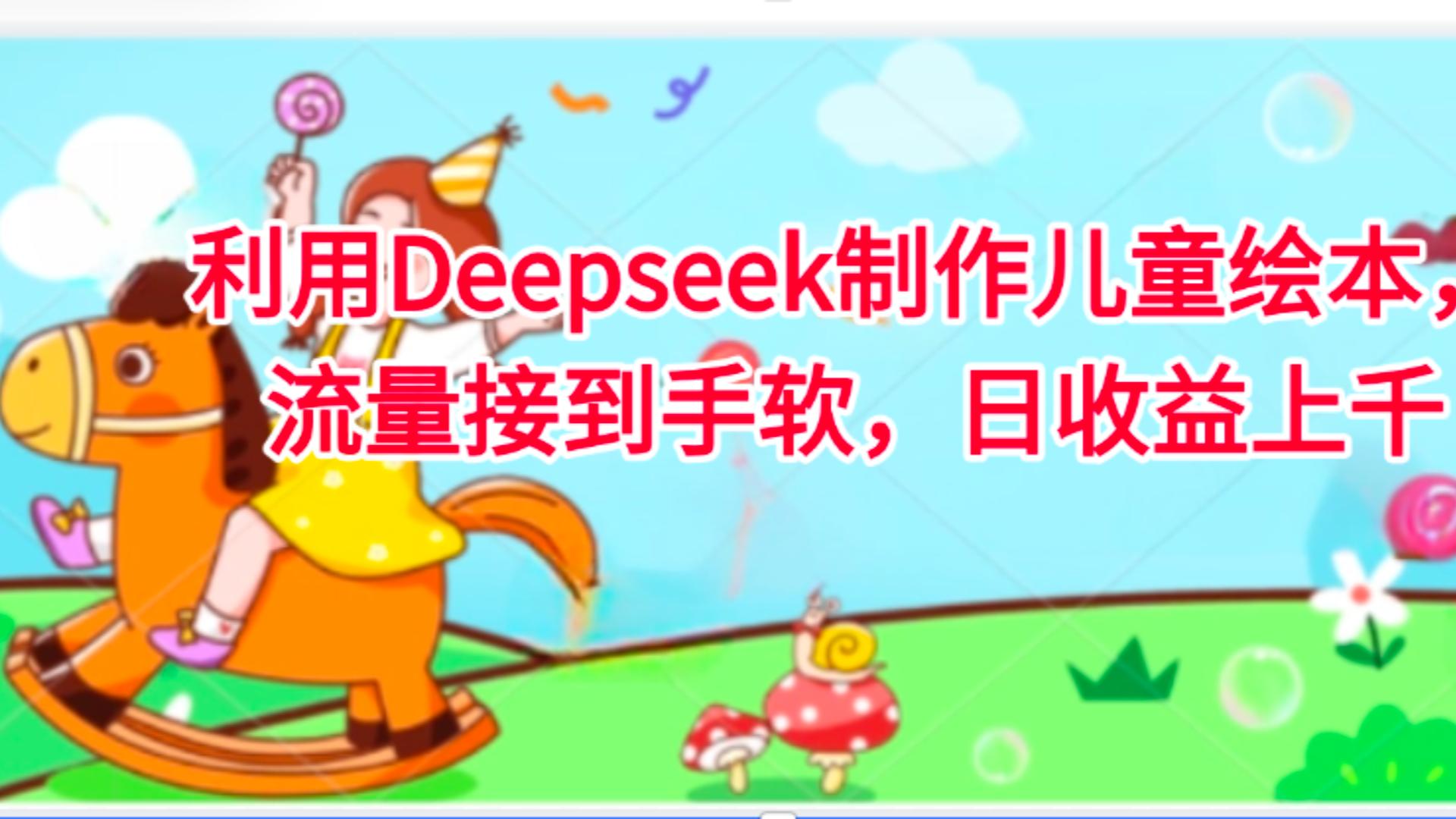 利用Deepseek制作儿童绘本，流量接到手软，日收益上千-展望网