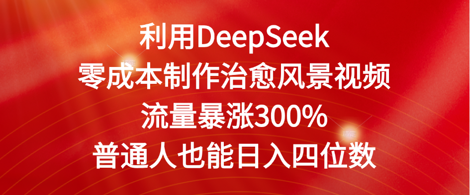 利用DeepSeek零成本制作治愈风景视频，流量暴涨300%。普通人也能日入四位数-展望网