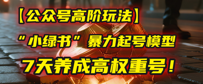 【公众号高阶玩法】我用这套“小绿书”暴力起号模型，7天养成高权重号！-展望网