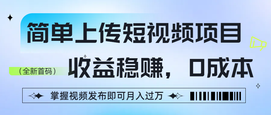 简单上传短视频项目，收益稳赚，0成本，掌握视频发布即可月入过万-展望网