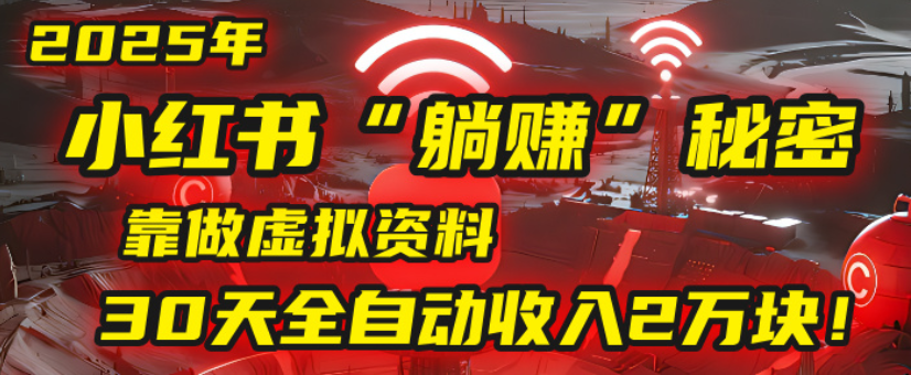 2025小红书虚拟项目，靠做虚拟资料30天全自动收入2万块-展望网