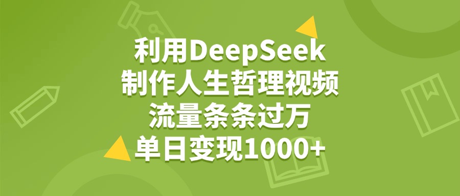 利用DeepSeek，用人生哲理视频，流量条条过万，单日变现1000+-展望网