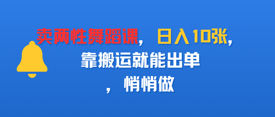 卖两性舞蹈课，日入10张，靠搬运就能出单，悄悄做-展望网