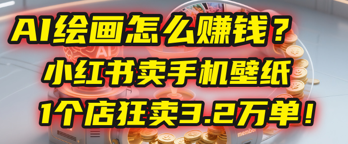 AI绘画怎么赚钱？2025年“手机壁纸”项目：0成本，1个店狂卖3.2万单！(小红书)-展望网