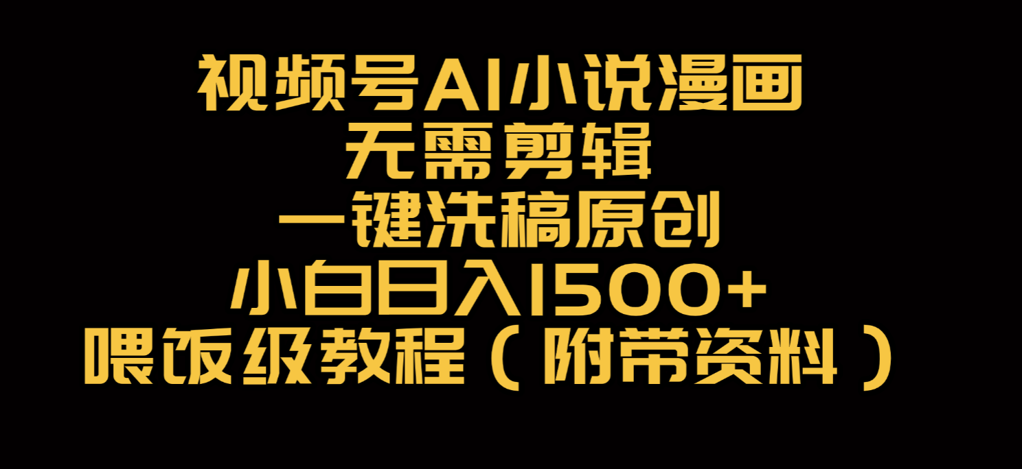 视频号AI小说漫画,无需剪辑,一键洗稿原创,小白日入500+,喂饭级教程-展望网