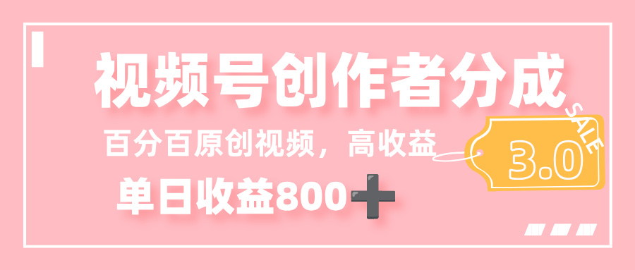 最新视频号创作者分成 3.0，100%原创视频高收益，单日收益 800+-展望网