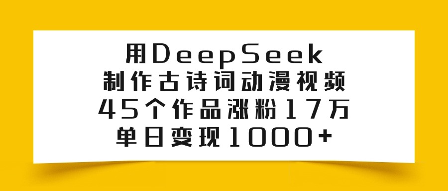 利用DeepSeek制作古诗词动漫视频，45个作品涨粉17万，单日变现1000+-展望网