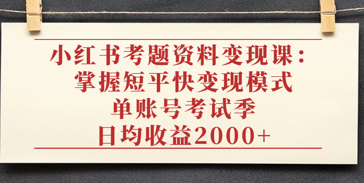 小红书考题资料变现课：掌握短平快变现模式，单账号考试季日均收益2000元-展望网